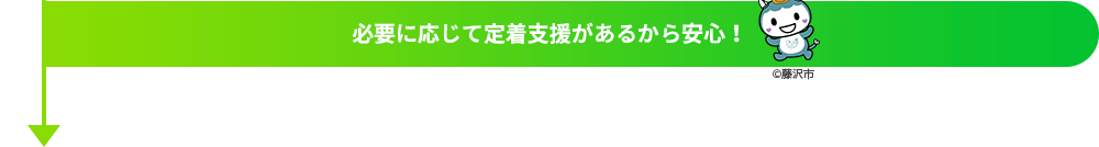 必要に応じて定着支援があるから安心！