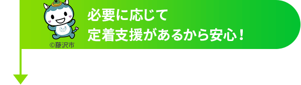 必要に応じて定着支援があるから安心！