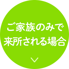 ご家族のみで来所される場合